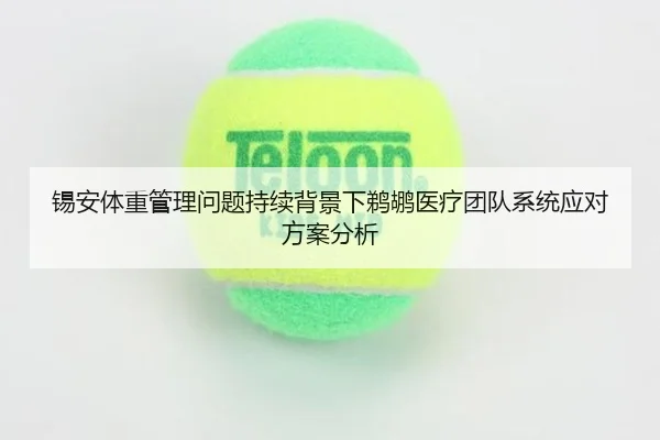 锡安体重管理问题持续背景下鹈鹕医疗团队系统应对方案分析