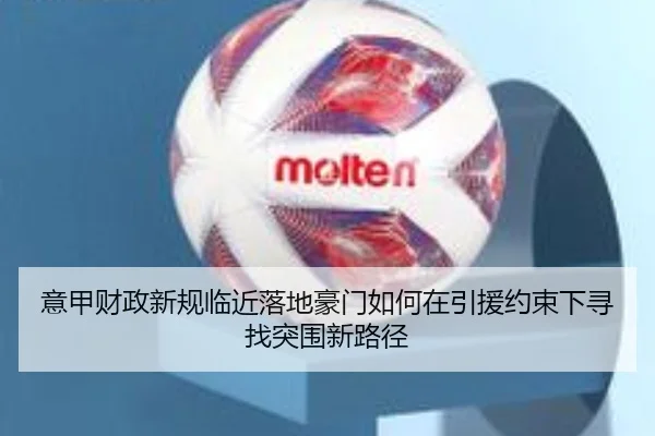 意甲财政新规临近落地豪门如何在引援约束下寻找突围新路径